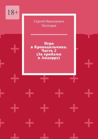 Сергей Николаевич Полторак. Игра в Крокодильчика. Часть 2 (За грибами в Андорру)