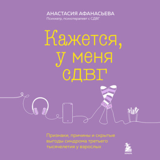 Обложка книги «Кажется, у меня СДВГ. Признаки, причины и скрытые выгоды синдрома третьего тысячелетия у взрослых»