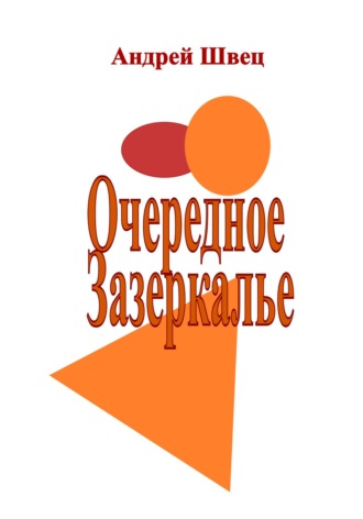 Андрей Владимирович Швец. Очередное Зазеркалье