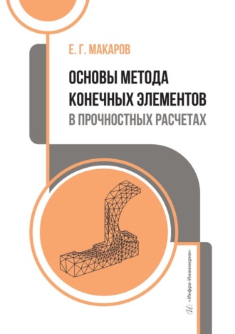 Евгений Георгиевич Макаров. Основы метода конечных элементов в прочностных расчетах. Учебное пособие