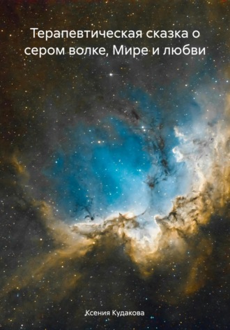 Ксения Павловна Кудакова. Терапевтическая сказка о сером волке, Мире и любви