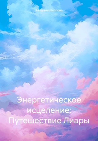 Обложка книги «Энергетическое исцеление: Путешествие Лиары»