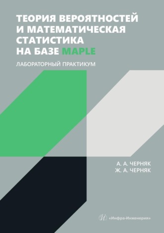 А. А. Черняк. Теория вероятностей и математическая статистика на базе Maple. Лабораторный практикум. Учебное пособие