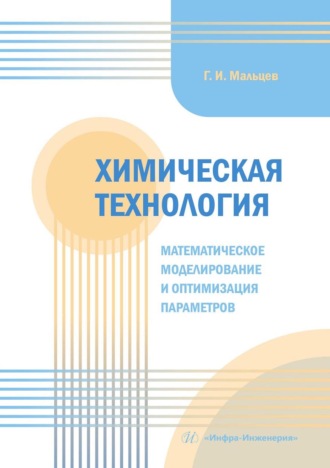 Г. И. Мальцев. Химическая технология. Математическое моделирование и оптимизация параметров. Учебное пособие