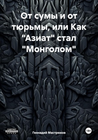 Обложка книги «От сумы и от тюрьмы, или Как «Азиат» стал «Монголом»»