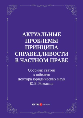 Обложка книги «Актуальные проблемы принципа справедливости в частном праве. Сборник статей к юбилею доктора юридических наук Ю.В. Романца»