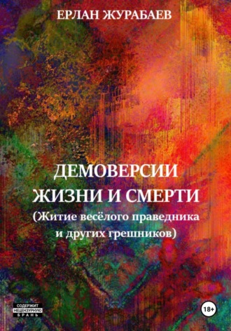 Ерлан Журабаев. ДЕМОВЕРСИИ ЖИЗНИ И СМЕРТИ (Житие весёлого праведника и других грешников)