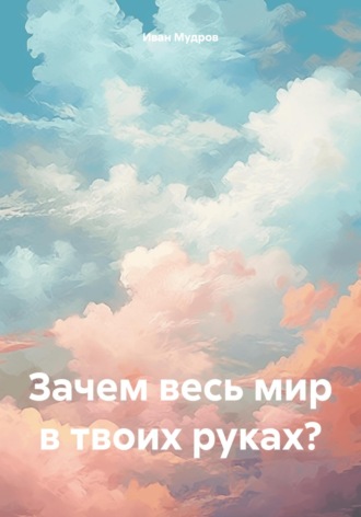 Обложка книги «Зачем весь мир в твоих руках?»