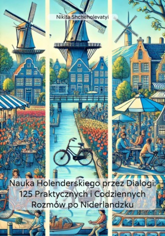 Nikita Shcheholevatyi. Nauka Holenderskiego przez Dialogi: 125 Praktycznych i Codziennych Rozm?w po Niderlandzku