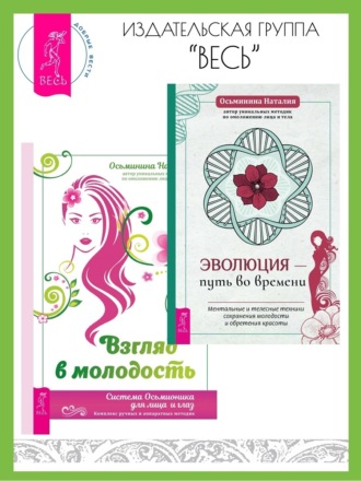 Наталия Осьминина. Эволюция – путь во времени: ментальные и телесные техники сохранения молодости и обретения красоты. Взгляд в молодость: система Осьмионика для лица и глаз, комплекс ручных и аппаратных методик