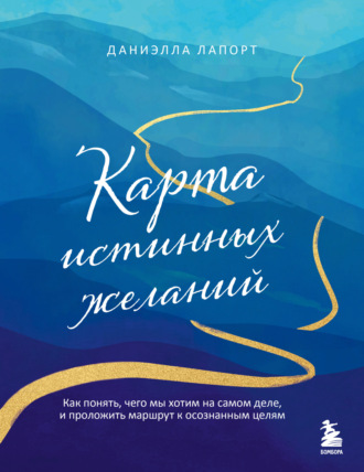 Обложка книги «Карта истинных желаний. Как понять, чего мы хотим на самом деле, и проложить маршрут к осознанным целям»