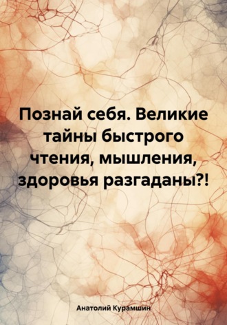 Анатолий Миратович Курамшин. Познай себя. Великие тайны быстрого чтения, мышления, здоровья разгаданы?!