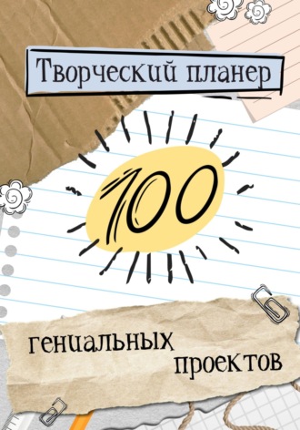 Обложка книги «Творческий планер.100 гениальных проектов!»