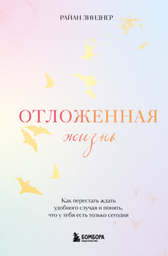 Обложка книги «Отложенная жизнь. Как перестать ждать удобного случая и понять, что у тебя есть только сегодня»
