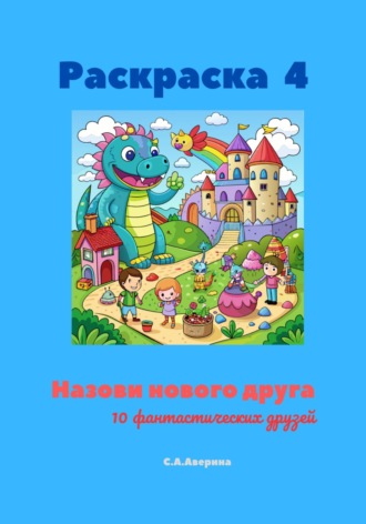 Обложка книги «Раскраска 4. Назови нового друга. 10 фантастических друзей»