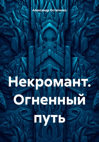 Александр Викторович Остапенко. Некромант. Огненный путь