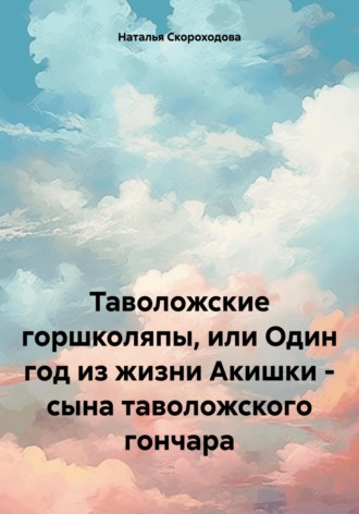 Обложка книги «Таволожские горшколяпы, или Один год из жизни Акишки – сына таволожского гончара»