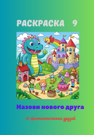 Обложка книги «Раскраска 9. Назови нового друга. 10 фантастических друзей»