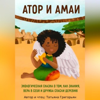 Обложка книги «Атор и Амаи. Экологическая сказка о том, как знания, вера в себя и крепкая дружба спасли деревню»