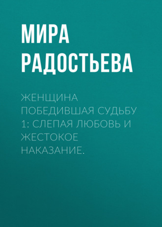 Мира Радостьева. Женщина победившая Судьбу 1: Слепая любовь и жестокое наказание.