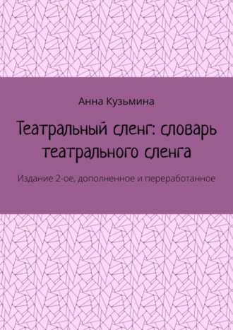 Обложка книги «Театральный сленг: словарь театрального сленга. Издание 2-ое, дополненное и переработанное»