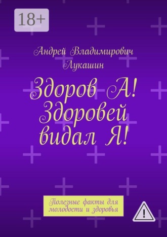 Обложка книги «Здоров А! Здоровей видал Я! Полезные факты для молодости и здоровья»