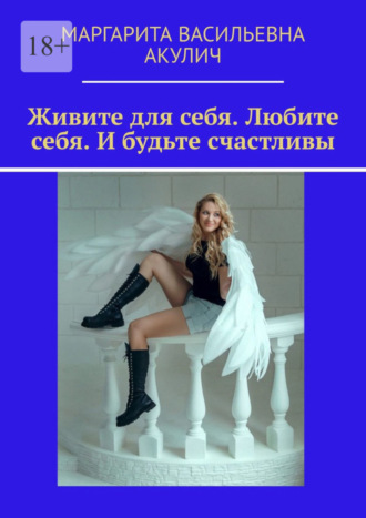 Обложка книги «Живите для себя. Любите себя. И будьте счастливы»