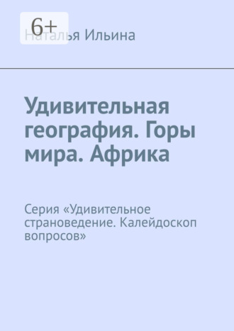 Обложка книги «Удивительная география. Горы мира. Африка. Серия «Удивительное страноведение. Калейдоскоп вопросов»»