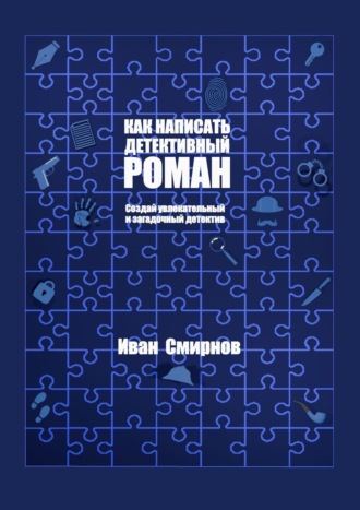 Иван А. Смирнов. Как написать детективный роман. Создай увлекательный и загадочный детектив