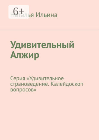 Обложка книги «Удивительный Алжир. Серия «Удивительное страноведение. Калейдоскоп вопросов»»