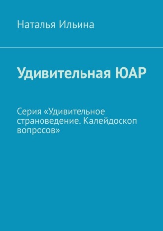 Обложка книги «Удивительная ЮАР. Серия «Удивительное страноведение. Калейдоскоп вопросов»»