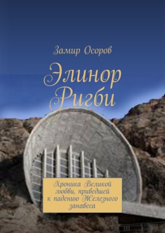 Замир Осоров. Элинор Ригби. Хроника Великой любви, приведшей к падению Железного занавеса