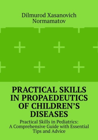 Обложка книги «Practical Skills in Propaedeutics of Children’s Diseases. Practical Skills in Pediatrics: A Comprehensive Guide with Essential Tips and Advice»