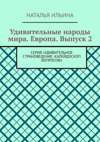 Обложка книги «Удивительные народы мира. Европа. Выпуск 2. Серия «Удивительное страноведение. Калейдоскоп вопросов»»