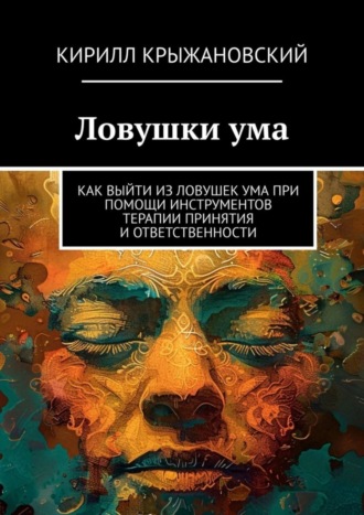 Обложка книги «Ловушки ума. Как выйти из ловушек ума при помощи инструментов терапии принятия и ответственности»