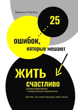 Оксана Зарандия. 25 ошибок, которые мешают жить счастливо. Книга-практикум с вопросами для самоанализа. Для тех, кто хочет улучшить свою жизнь