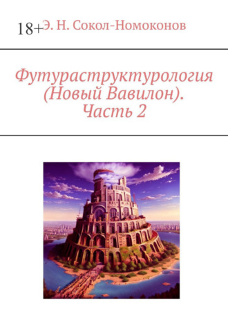 Э. Н. Сокол-Номоконов. Футураструктурология (Новый Вавилон). Часть 2