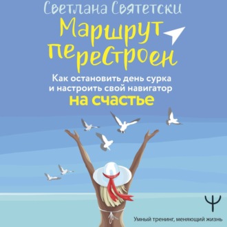 Обложка книги «Маршрут перестроен. Как остановить день сурка и настроить свой навигатор на счастье»