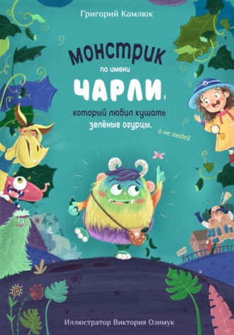 Григорий Камлюк. Монстрик по имени Чарли, который любил кушать зелёные огурцы, а не людей