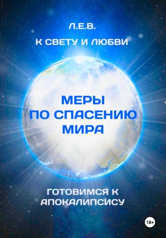 Е. В. Л.. К Свету и любви. Меры по спасению мира. Готовимся к Апокалипсису