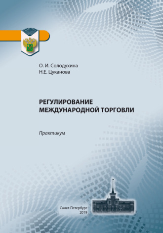 О. И. Солодухина. Регулирование международной торговли. Практикум по применению таможенных платежей в отношении товаров, перемещаемых через таможенную границу ЕАЭС