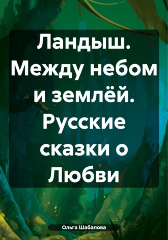 Ольга Николаевна Шабалова. Ландыш. Между небом и землёй. Русские сказки о Любви