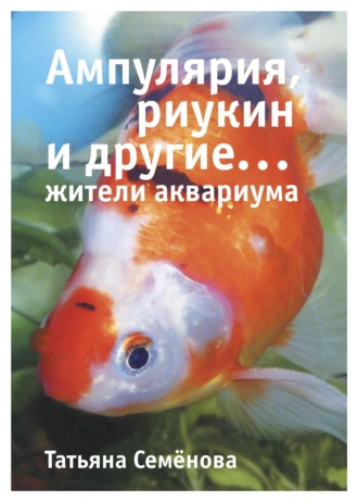 Обложка книги «Ампулярия, риукин и другие… жители аквариума»