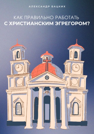 Обложка книги «Как правильно работать с Христианским Эгрегором?»