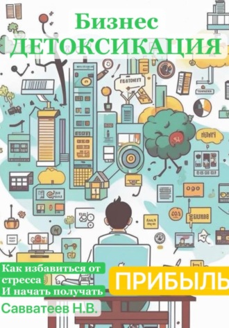 Обложка книги «Бизнес-детоксикация: как избавиться от стресса и начать получать прибыль»