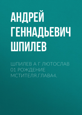 Андрей Геннадьевич Шпилев. Шпилев А Г Лютослав 01 Рождение мстителя.Глава4.