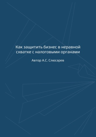 А.С. Слюсарев. Как защитить бизнес в неравной схватке с налоговыми органами