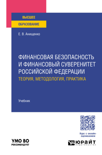 Евгений Владимирович Анищенко. Финансовая безопасность и финансовый суверенитет Российской Федерации: теория, методология, практика. Учебник для вузов