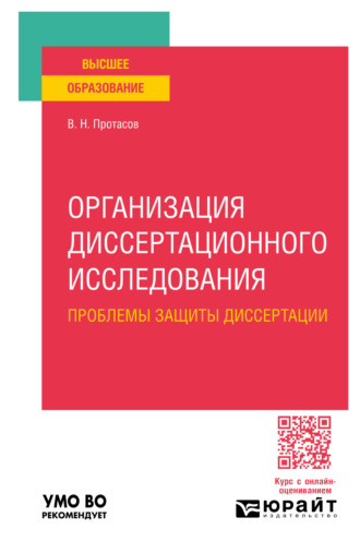 Валерий Николаевич Протасов. Организация диссертационного исследования: проблемы защиты диссертации. Учебное пособие для вузов