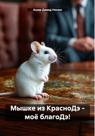 Ашер Давид Михайлович Нонин. Мышке из КрасноДэ – моё благоДэ!